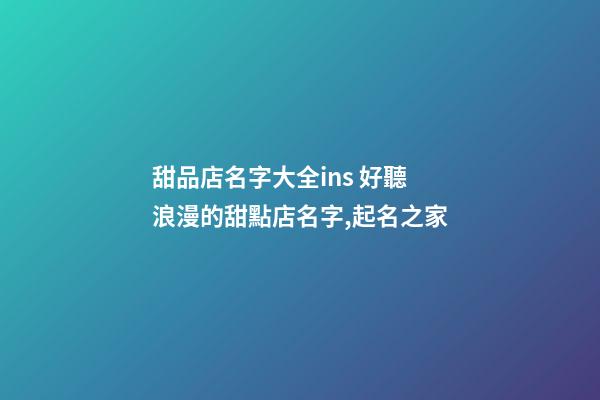 甜品店名字大全ins 好聽浪漫的甜點店名字,起名之家-第1張-店鋪起名-玄機派
